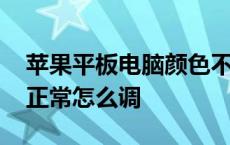 苹果平板电脑颜色不正常怎么调 电脑颜色不正常怎么调 