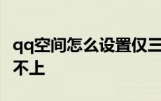 qq空间怎么设置仅三天可见权限 qq空间登录不上 