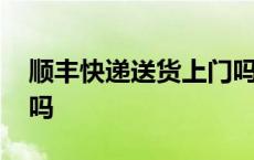 顺丰快递送货上门吗楼吗 顺丰快递送货上门吗 