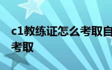 c1教练证怎么考取自己能考吗 c1教练证怎么考取 