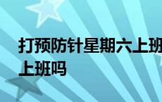 打预防针星期六上班吗北京 打预防针星期六上班吗 