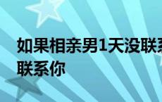 如果相亲男1天没联系你了 如果相亲男1天没联系你 