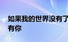 如果我的世界没有了你 如果我的世界从此没有你 