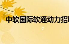 中软国际软通动力招聘 中软国际软通动力 