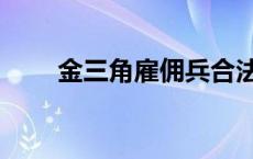 金三角雇佣兵合法吗 金三角雇佣兵 