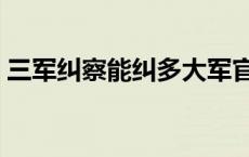 三军纠察能纠多大军官 三军纠察敢纠军长吗 