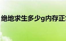 绝地求生多少g内存正常 绝地求生多少g内存 