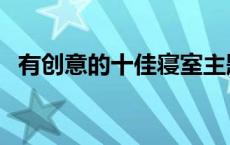 有创意的十佳寝室主题 寝室主题名字大全 