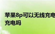 苹果8p可以无线充电吗手机 苹果8p可以无线充电吗 