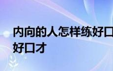 内向的人怎样练好口才技巧 内向的人怎样练好口才 