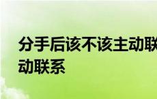 分手后该不该主动联系对方 分手后千万别主动联系 