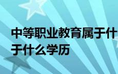 中等职业教育属于什么学历? 中等职业教育属于什么学历 