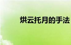 烘云托月的手法 烘云托月的意思 