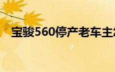 宝骏560停产老车主怎么办 宝骏560停产 