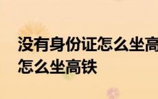 没有身份证怎么坐高铁怎么取票 没有身份证怎么坐高铁 