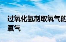 过氧化氢制取氧气的注意事项 过氧化氢制取氧气 