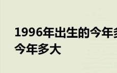 1996年出生的今年多大周岁 1996年出生的今年多大 