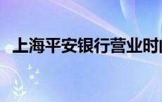 上海平安银行营业时间 平安银行营业时间 