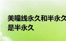 美瞳线永久和半永久哪个好 美瞳线是永久还是半永久 