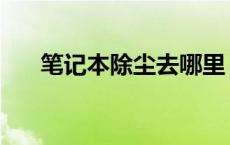 笔记本除尘去哪里 笔记本除尘多少钱 