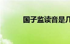 国子监读音是几声 国子监读音 