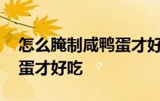 怎么腌制咸鸭蛋才好吃又简单 怎么腌制咸鸭蛋才好吃 