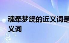 魂牵梦绕的近义词是什么意思 魂牵梦绕的近义词 