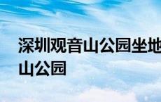 深圳观音山公园坐地铁几号线能到 深圳观音山公园 