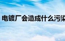 电镀厂会造成什么污染 电镀厂对人体的危害 