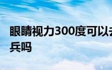 眼睛视力300度可以去征兵嘛 视力300度能当兵吗 