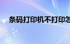 条码打印机不打印怎么回事 条码打印机 