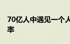 70亿人中遇见一个人的概率 遇见一个人的概率 