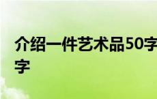 介绍一件艺术品50字左右 介绍一件艺术品50字 