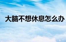 大脑不想休息怎么办 大脑不想睡觉表情包 