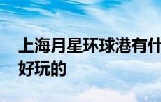 上海月星环球港有什么好玩的 环球港有什么好玩的 