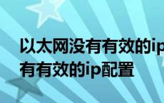 以太网没有有效的ip配置无法上网 以太网没有有效的ip配置 