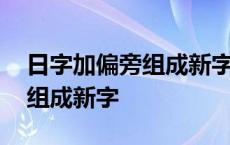 日字加偏旁组成新字一年级下册 日字加偏旁组成新字 