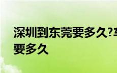 深圳到东莞要多久?车费是多少? 深圳到东莞要多久 