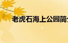 老虎石海上公园简介 老虎石海上公园 