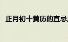 正月初十黄历的宜忌是什么 正月初十黄历 