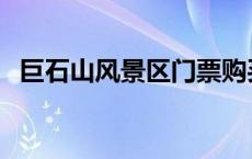 巨石山风景区门票购买优惠 巨石山风景区 