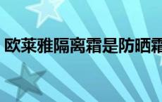 欧莱雅隔离霜是防晒霜吗 隔离霜是防晒霜吗 