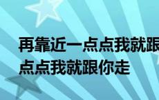 再靠近一点点我就跟你走英文歌曲 再靠近一点点我就跟你走 