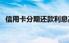 信用卡分期还款利息高吗 信用卡分期还款 