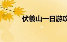 伏羲山一日游攻略 伏羲大峡谷 