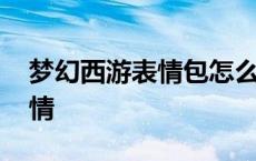 梦幻西游表情包怎么导入微信 梦幻西游新表情 