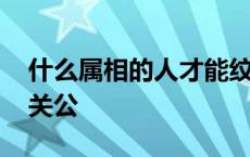 什么属相的人才能纹关公 什么命的人可以纹关公 