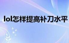 lol怎样提高补刀水平 lol如何提高补刀技术 