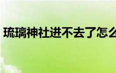 琉璃神社进不去了怎么回事 琉璃神社进不去 