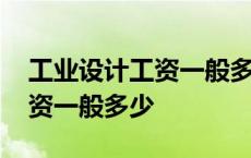 工业设计工资一般多少钱一个月 工业设计工资一般多少 